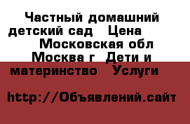 Частный домашний детский сад › Цена ­ 20 000 - Московская обл., Москва г. Дети и материнство » Услуги   